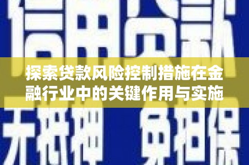 宽甸探索贷款风险控制措施在金融行业中的关键作用与实施策略