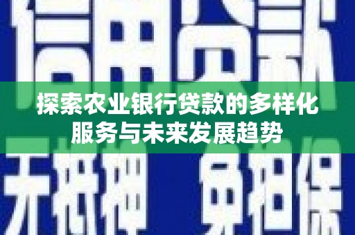 宽甸探索农业银行贷款的多样化服务与未来发展趋势