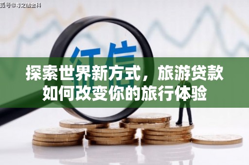 宽甸探索世界新方式，旅游贷款如何改变你的旅行体验