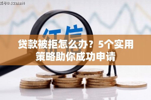 宽甸贷款被拒怎么办？5个实用策略助你成功申请