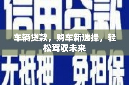 宽甸车辆贷款，购车新选择，轻松驾驭未来