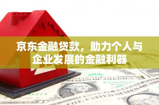 宽甸京东金融贷款，助力个人与企业发展的金融利器