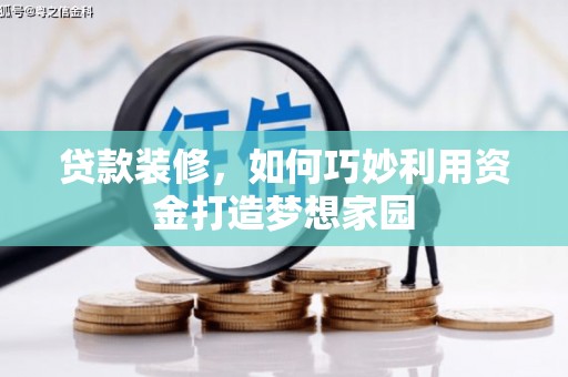 宽甸贷款装修，如何巧妙利用资金打造梦想家园