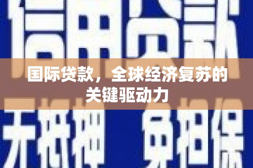宽甸国际贷款，全球经济复苏的关键驱动力