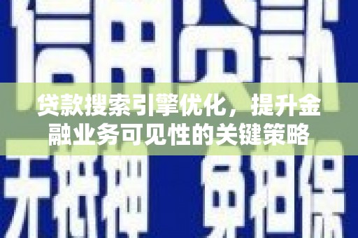 宽甸贷款搜索引擎优化，提升金融业务可见性的关键策略