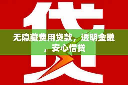 宽甸无隐藏费用贷款，透明金融，安心借贷
