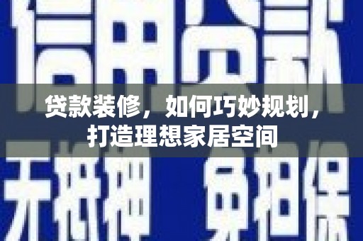 宽甸贷款装修，如何巧妙规划，打造理想家居空间
