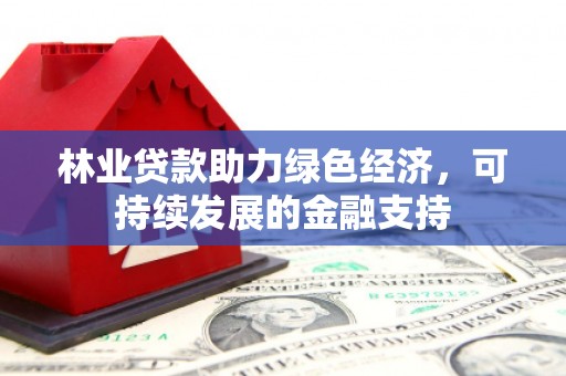 宽甸林业贷款助力绿色经济，可持续发展的金融支持