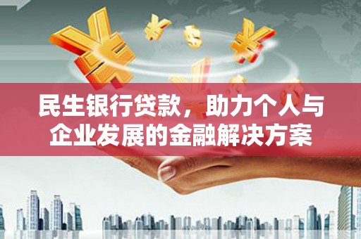 宽甸民生银行贷款，助力个人与企业发展的金融解决方案