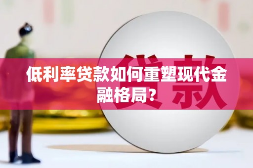宽甸低利率贷款如何重塑现代金融格局？