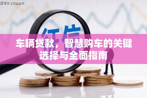 宽甸车辆贷款，智慧购车的关键选择与全面指南
