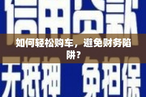 宽甸如何轻松购车，避免财务陷阱？