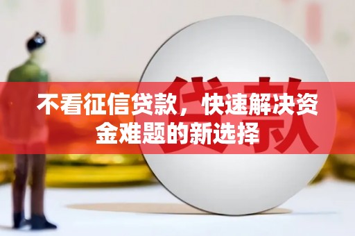 宽甸不看征信贷款，快速解决资金难题的新选择