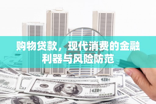 宽甸购物贷款，现代消费的金融利器与风险防范