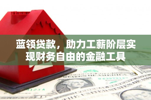 宽甸蓝领贷款，助力工薪阶层实现财务自由的金融工具