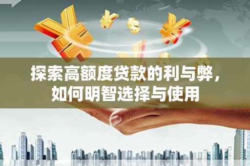 宽甸探索高额度贷款的利与弊，如何明智选择与使用