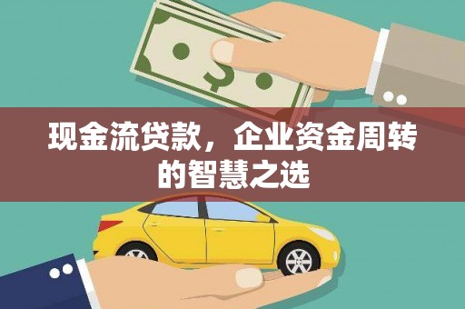 宽甸现金流贷款，企业资金周转的智慧之选