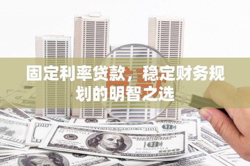 宽甸固定利率贷款，稳定财务规划的明智之选