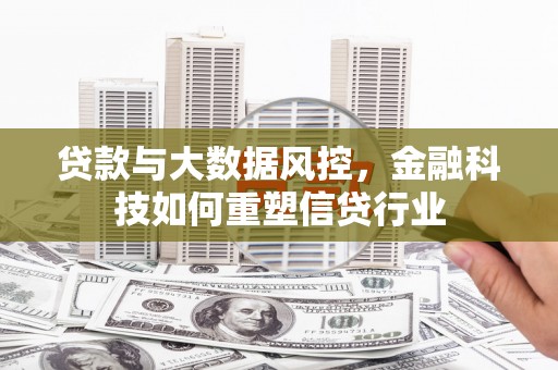 宽甸贷款与大数据风控，金融科技如何重塑信贷行业