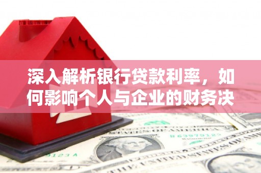宽甸深入解析银行贷款利率，如何影响个人与企业的财务决策