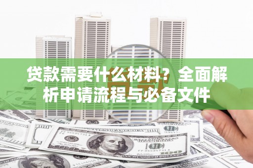宽甸贷款需要什么材料？全面解析申请流程与必备文件