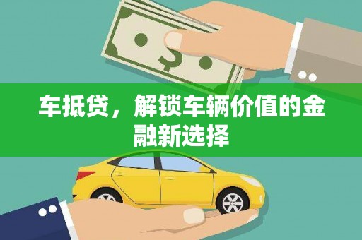 宽甸车抵贷，解锁车辆价值的金融新选择