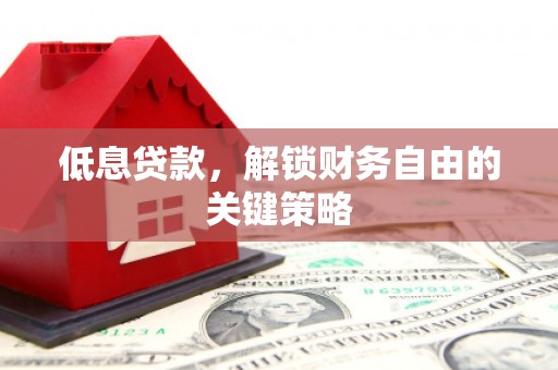 宽甸低息贷款，解锁财务自由的关键策略