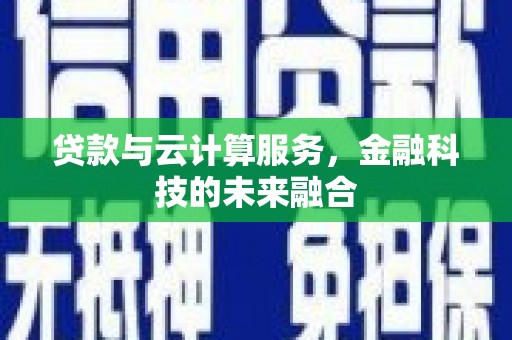 宽甸贷款与云计算服务，金融科技的未来融合