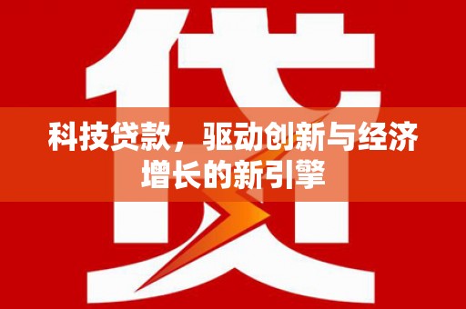宽甸科技贷款，驱动创新与经济增长的新引擎