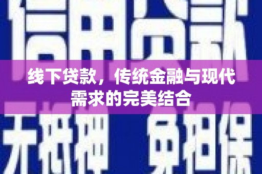 宽甸线下贷款，传统金融与现代需求的完美结合