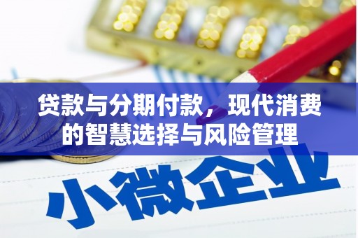 宽甸贷款与分期付款，现代消费的智慧选择与风险管理