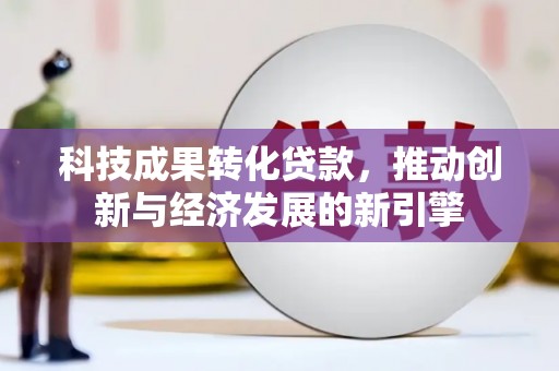 宽甸科技成果转化贷款，推动创新与经济发展的新引擎