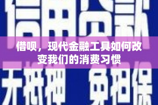 宽甸借呗，现代金融工具如何改变我们的消费习惯