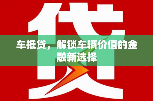 宽甸车抵贷，解锁车辆价值的金融新选择