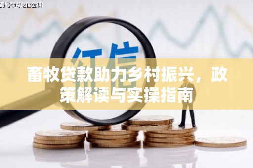 宽甸畜牧贷款助力乡村振兴，政策解读与实操指南