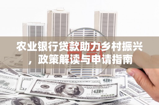宽甸农业银行贷款助力乡村振兴，政策解读与申请指南