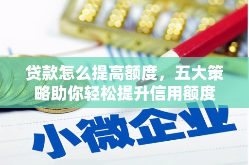 宽甸贷款怎么提高额度，五大策略助你轻松提升信用额度