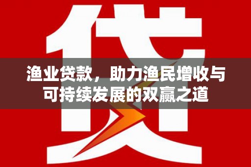 宽甸渔业贷款，助力渔民增收与可持续发展的双赢之道