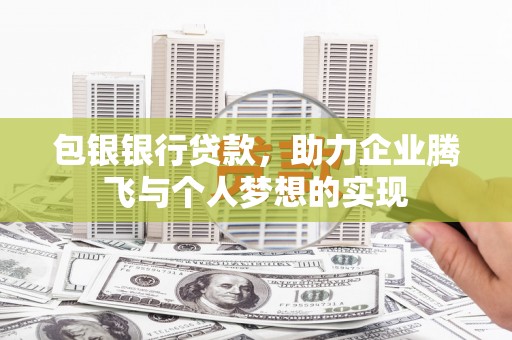 宽甸包银银行贷款，助力企业腾飞与个人梦想的实现