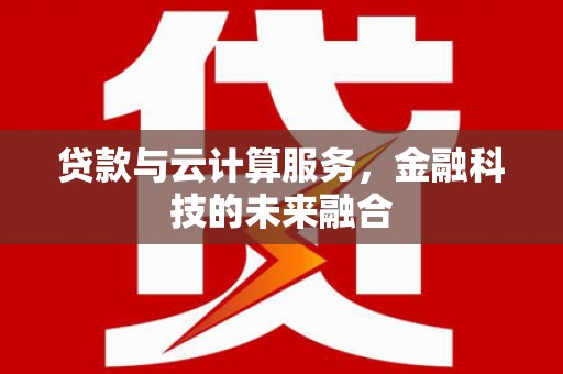 宽甸贷款与云计算服务，金融科技的未来融合