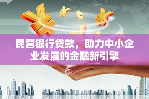 宽甸民营银行贷款，助力中小企业发展的金融新引擎