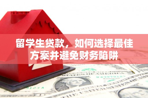 宽甸留学生贷款，如何选择最佳方案并避免财务陷阱