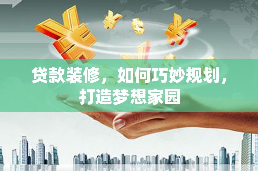 宽甸贷款装修，如何巧妙规划，打造梦想家园