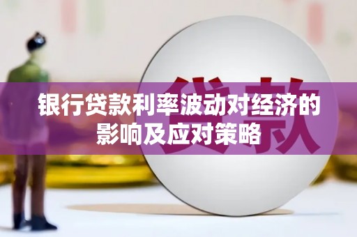 宽甸银行贷款利率波动对经济的影响及应对策略