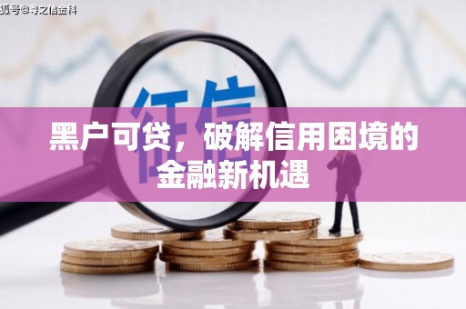 宽甸黑户可贷，破解信用困境的金融新机遇