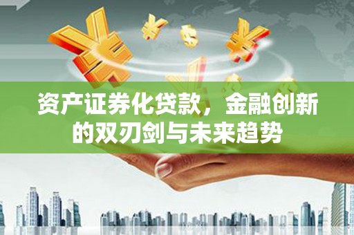 宽甸资产证券化贷款，金融创新的双刃剑与未来趋势