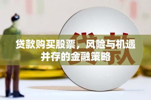 宽甸贷款购买股票，风险与机遇并存的金融策略