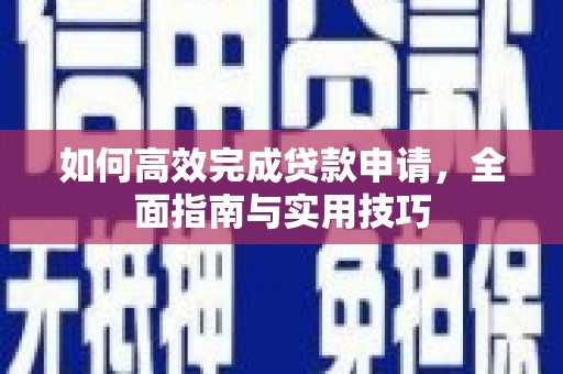 宽甸如何高效完成贷款申请，全面指南与实用技巧