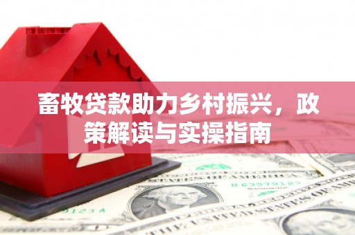 宽甸畜牧贷款助力乡村振兴，政策解读与实操指南