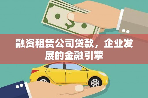 宽甸融资租赁公司贷款，企业发展的金融引擎